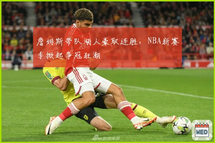 詹姆斯带队湖人豪取连胜，NBA新赛季掀起争冠狂潮