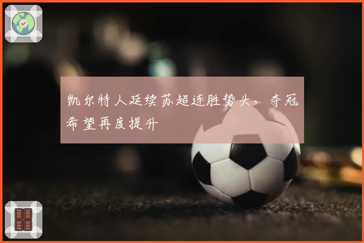 凯尔特人延续苏超连胜势头，夺冠希望再度提升