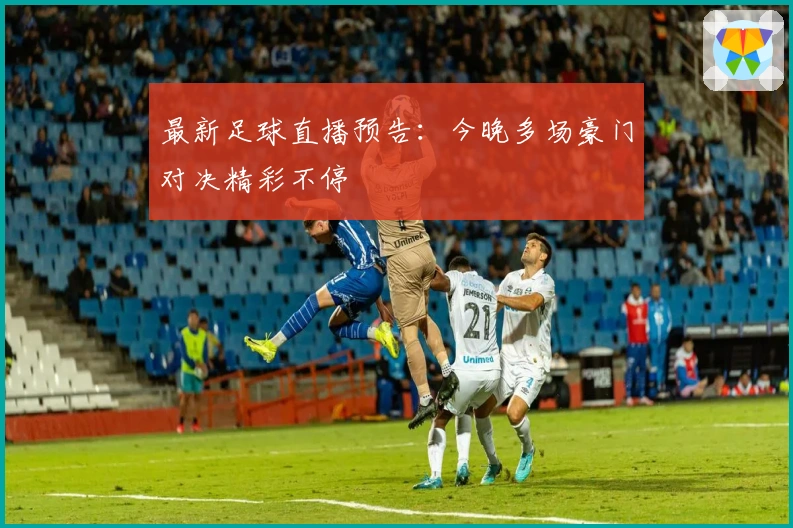 最新足球直播预告：今晚多场豪门对决精彩不停