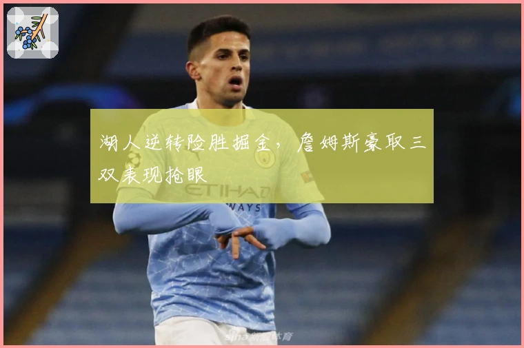 湖人逆转险胜掘金，詹姆斯豪取三双表现抢眼