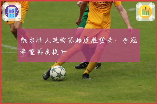 凯尔特人延续苏超连胜势头，夺冠希望再度提升