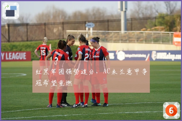 红黑军团强势追分，AC米兰意甲争冠希望重燃