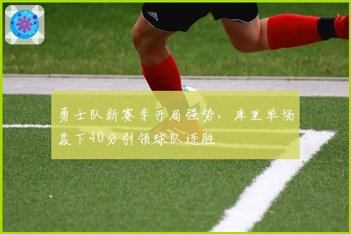勇士队新赛季开局强势，库里单场轰下40分引领球队连胜