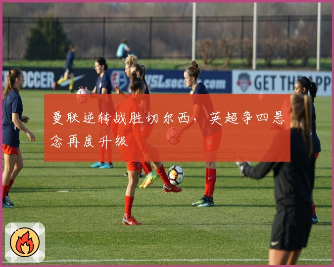 曼联逆转战胜切尔西，英超争四悬念再度升级