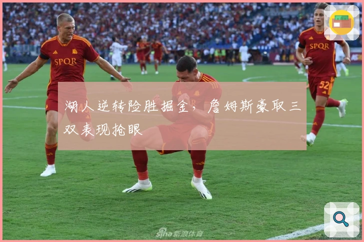 湖人逆转险胜掘金，詹姆斯豪取三双表现抢眼