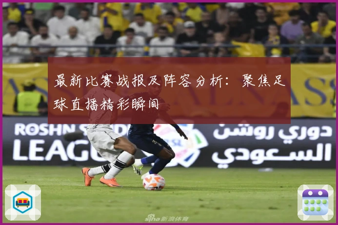 最新比赛战报及阵容分析:聚焦足球直播精彩瞬间