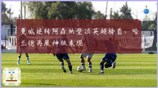 曼城逆转阿森纳登顶英超榜首，哈兰德再展神级表现